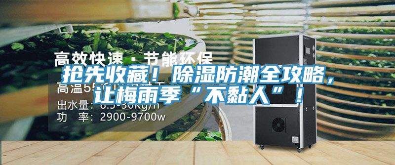 搶先收藏！除濕防潮全攻略，讓梅雨季“不黏人”！