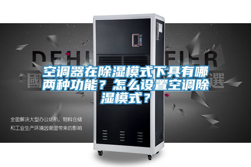 空調(diào)器在除濕模式下具有哪兩種功能？怎么設(shè)置空調(diào)除濕模式？