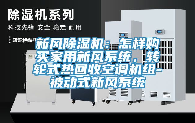 新風(fēng)除濕機(jī)：怎樣購(gòu)買家用新風(fēng)系統(tǒng)，轉(zhuǎn)輪式熱回收空調(diào)機(jī)組-被動(dòng)式新風(fēng)系統(tǒng)
