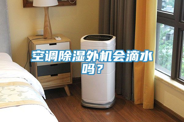 空調(diào)除濕外機(jī)會(huì)滴水嗎？