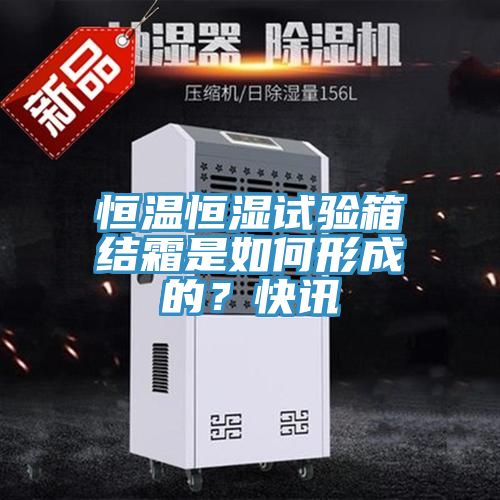 恒溫恒濕試驗箱結(jié)霜是如何形成的？快訊