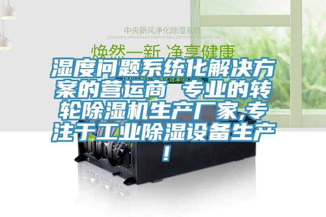 濕度問題系統(tǒng)化解決方案的營運商 專業(yè)的轉(zhuǎn)輪除濕機生產(chǎn)廠家,專注于工業(yè)除濕設(shè)備生產(chǎn)！