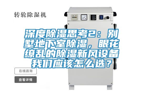 深度除濕思考2：別墅地下室除濕，眼花繚亂的除濕新風(fēng)設(shè)備我們應(yīng)該怎么選？
