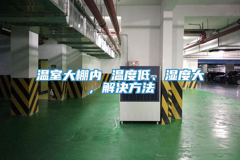 溫室大棚內(nèi) 溫度低、濕度大，解決方法