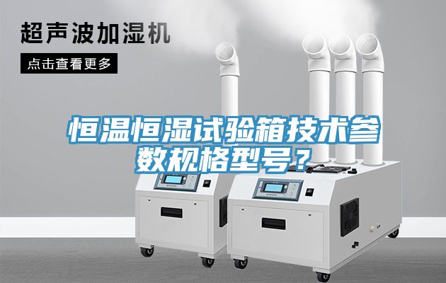恒溫恒濕試驗(yàn)箱技術(shù)參數(shù)規(guī)格型號(hào)？