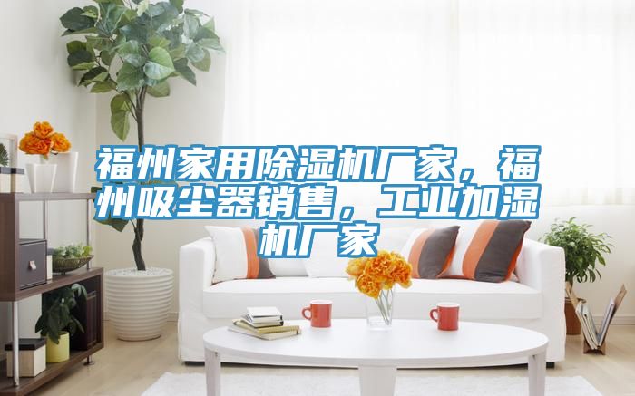 福州家用除濕機(jī)廠家，福州吸塵器銷售，工業(yè)加濕機(jī)廠家