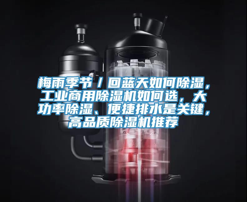 梅雨季節(jié)／回藍(lán)天如何除濕，工業(yè)商用除濕機(jī)如何選，大功率除濕、便捷排水是關(guān)鍵，高品質(zhì)除濕機(jī)推薦