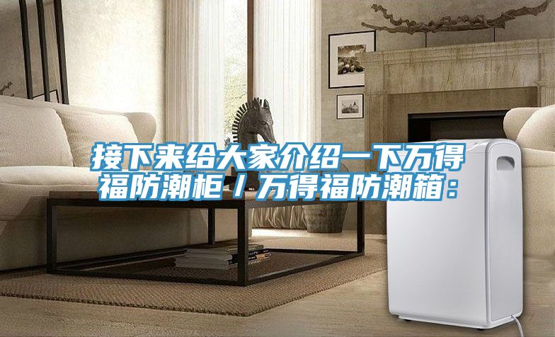 接下來給大家介紹一下萬(wàn)得福防潮柜／萬(wàn)得福防潮箱：