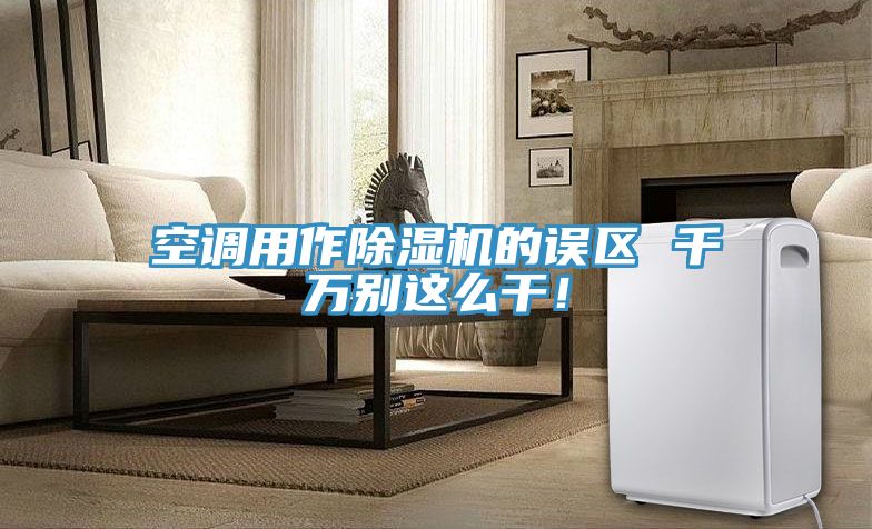 空調(diào)用作除濕機(jī)的誤區(qū) 千萬別這么干！