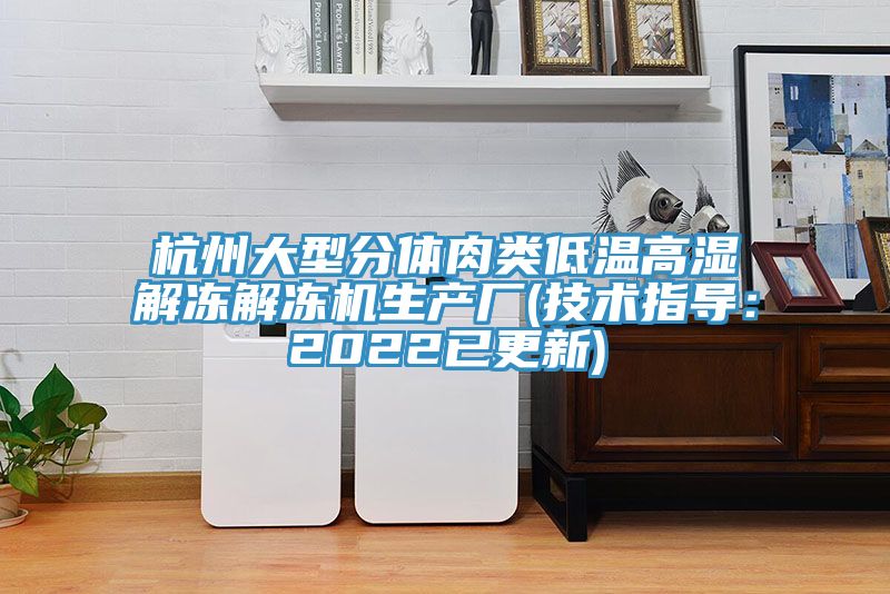 杭州大型分體肉類(lèi)低溫高濕解凍解凍機(jī)生產(chǎn)廠(技術(shù)指導(dǎo)：2022已更新)