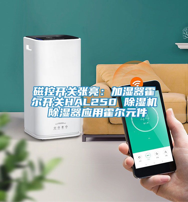 磁控開關(guān)張亮：加濕器霍爾開關(guān)HAL250 除濕機 除濕器應(yīng)用霍爾元件