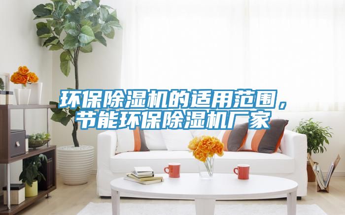 環(huán)保除濕機的適用范圍，節(jié)能環(huán)保除濕機廠家