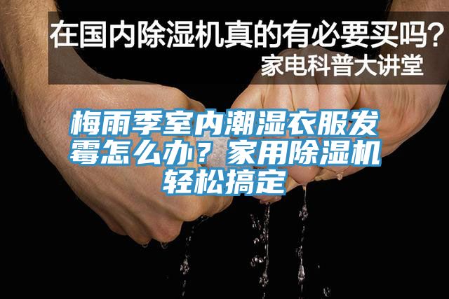 梅雨季室內(nèi)潮濕衣服發(fā)霉怎么辦？家用除濕機(jī)輕松搞定