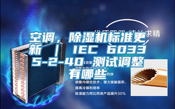 空調(diào)，除濕機(jī)標(biāo)準(zhǔn)更新 ｜ IEC 60335-2-40 測(cè)試調(diào)整有哪些