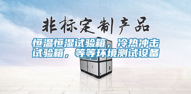 恒溫恒濕試驗(yàn)箱，冷熱沖擊試驗(yàn)箱，等等環(huán)境測(cè)試設(shè)備