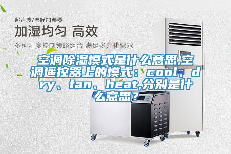 空調(diào)除濕模式是什么意思,空調(diào)遙控器上的模式：cool、dry、fan、heat,分別是什么意思？