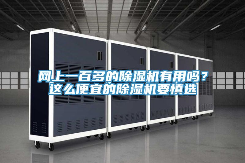 網(wǎng)上一百多的除濕機(jī)有用嗎？這么便宜的除濕機(jī)要慎選