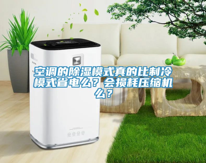 空調(diào)的除濕模式真的比制冷模式省電么？會(huì)損耗壓縮機(jī)么？