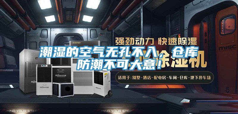 潮濕的空氣無孔不入，倉庫防潮不可大意！