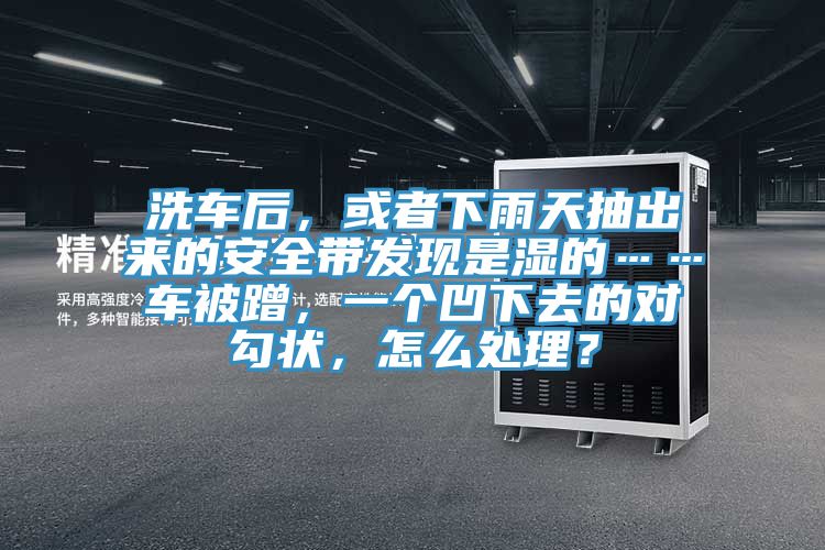 洗車(chē)后，或者下雨天抽出來(lái)的安全帶發(fā)現(xiàn)是濕的……車(chē)被蹭，一個(gè)凹下去的對(duì)勾狀，怎么處理？