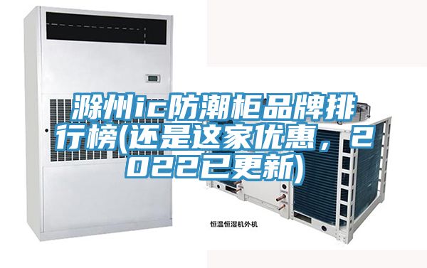 滁州ic防潮柜品牌排行榜(還是這家優(yōu)惠，2022已更新)