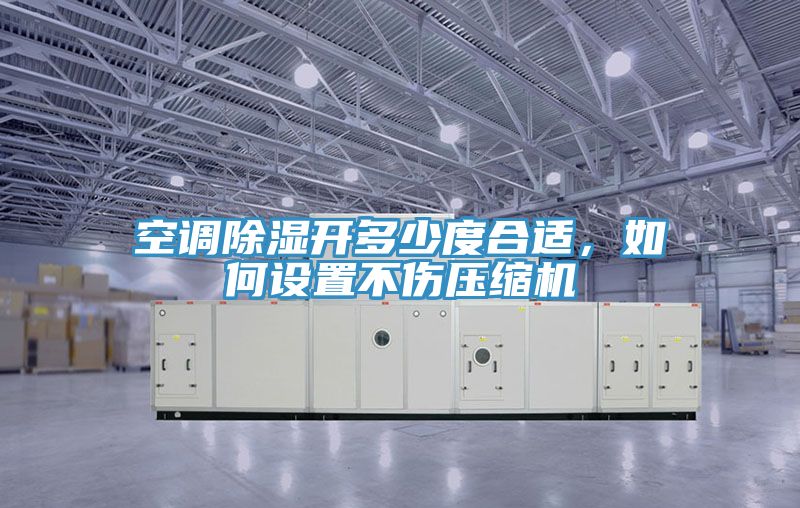 空調(diào)除濕開多少度合適，如何設(shè)置不傷壓縮機