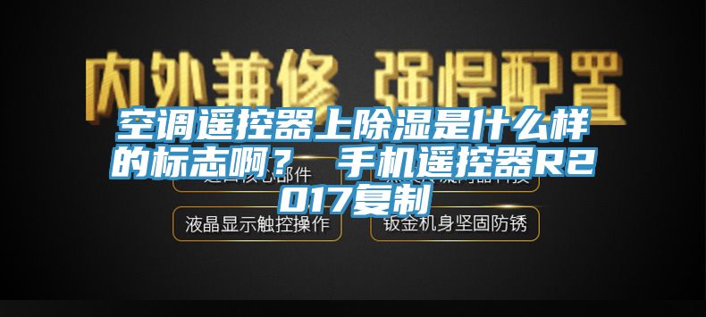 空調(diào)遙控器上除濕是什么樣的標志??？ 手機遙控器R2017復制