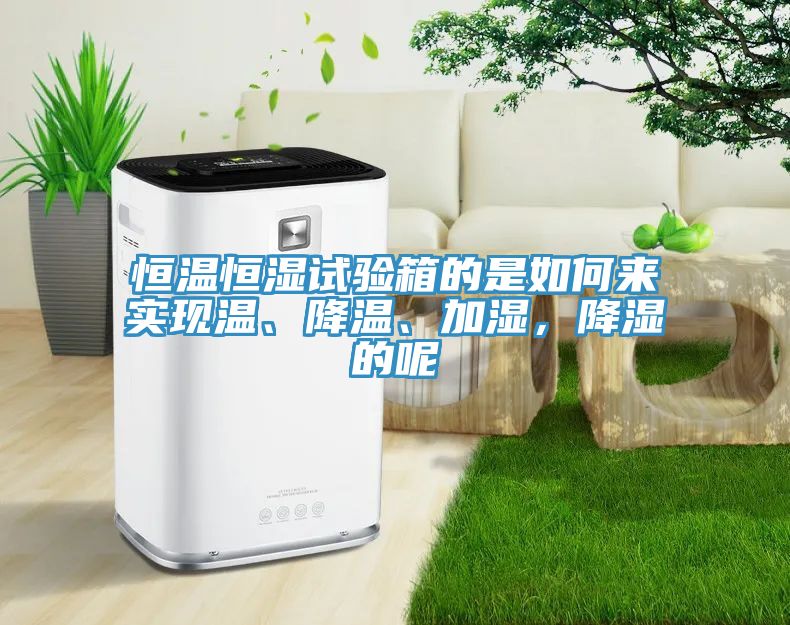 恒溫恒濕試驗(yàn)箱的是如何來實(shí)現(xiàn)溫、降溫、加濕，降濕的呢