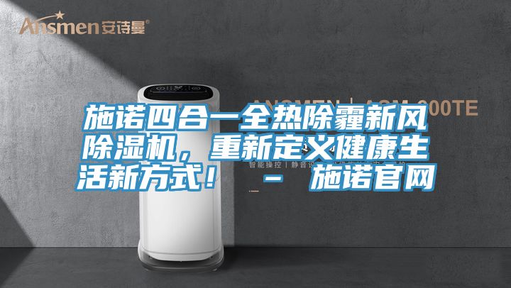 施諾四合一全熱除霾新風(fēng)除濕機(jī)，重新定義健康生活新方式！ – 施諾官網(wǎng)