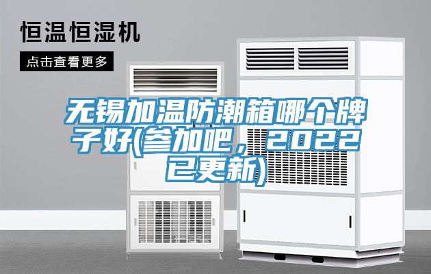 無(wú)錫加溫防潮箱哪個(gè)牌子好(參加吧，2022已更新)