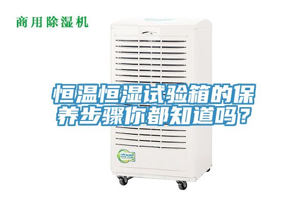 恒溫恒濕試驗箱的保養(yǎng)步驟你都知道嗎？