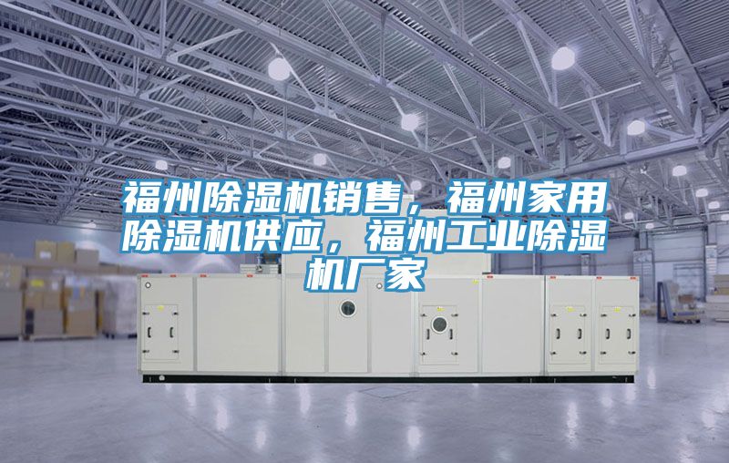 福州除濕機銷售，福州家用除濕機供應，福州工業(yè)除濕機廠家