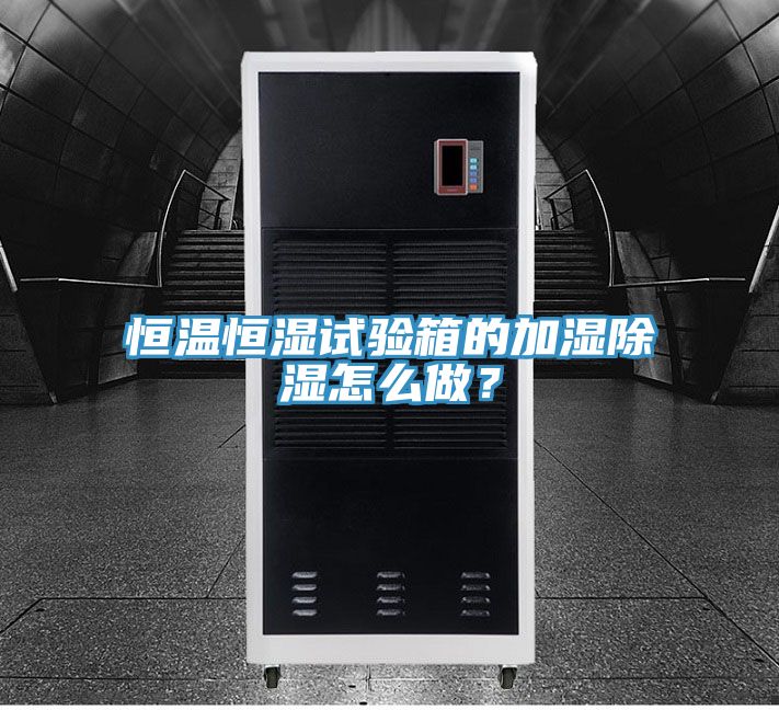 恒溫恒濕試驗(yàn)箱的加濕除濕怎么做？