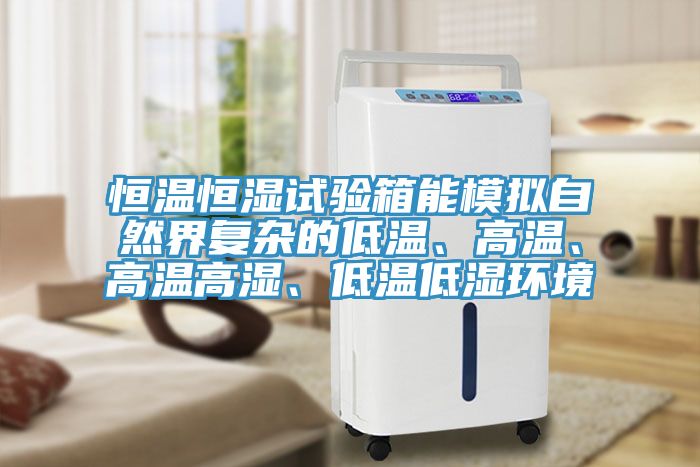 恒溫恒濕試驗(yàn)箱能模擬自然界復(fù)雜的低溫、高溫、高溫高濕、低溫低濕環(huán)境