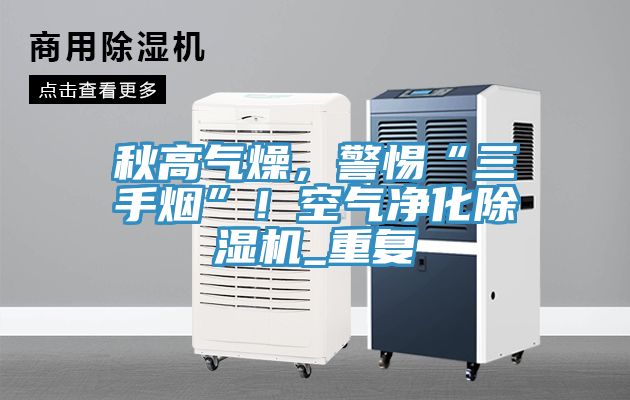 秋高氣燥，警惕“三手煙”！空氣凈化除濕機(jī)_重復(fù)