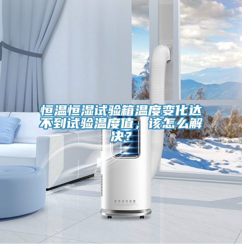恒溫恒濕試驗(yàn)箱溫度變化達(dá)不到試驗(yàn)溫度值，該怎么解決？
