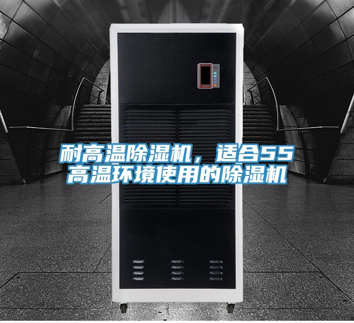 耐高溫除濕機(jī)，適合55℃高溫環(huán)境使用的除濕機(jī)