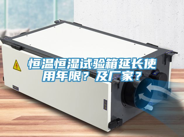 恒溫恒濕試驗箱延長使用年限？及廠家？