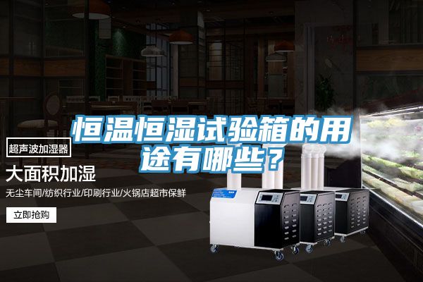 恒溫恒濕試驗箱的用途有哪些？