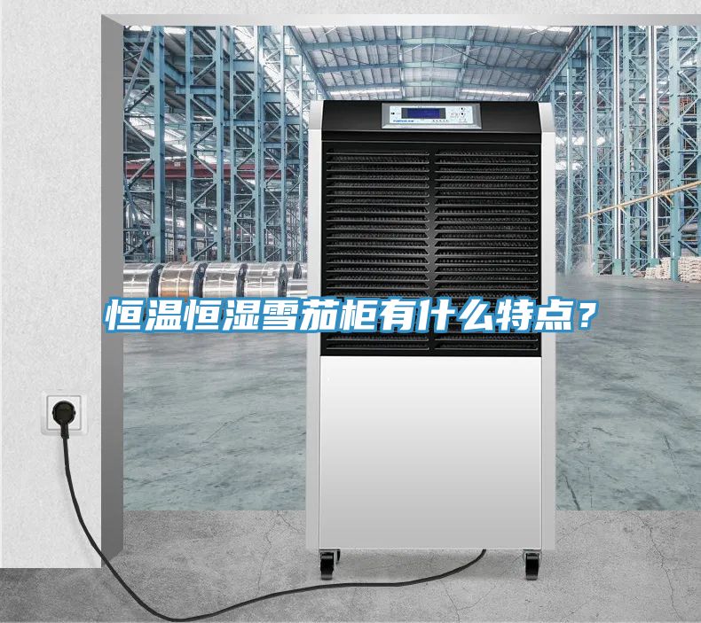 恒溫恒濕雪茄柜有什么特點？