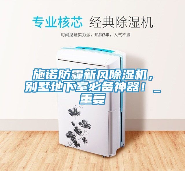 施諾防霾新風(fēng)除濕機(jī)，別墅地下室必備神器！_重復(fù)