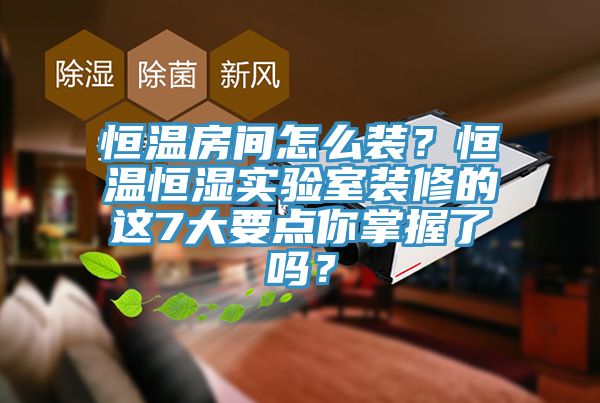 恒溫房間怎么裝？恒溫恒濕實驗室裝修的這7大要點你掌握了嗎？