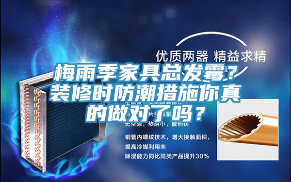 梅雨季家具總發(fā)霉？裝修時(shí)防潮措施你真的做對(duì)了嗎？
