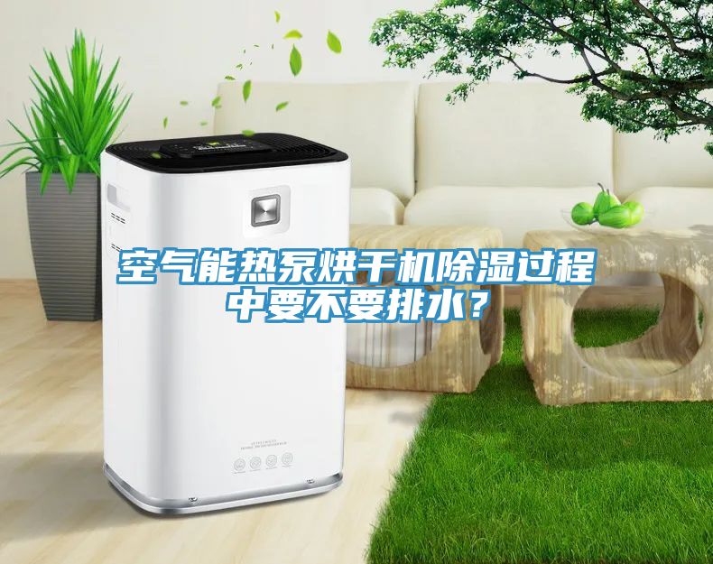 空氣能熱泵烘干機(jī)除濕過(guò)程中要不要排水？