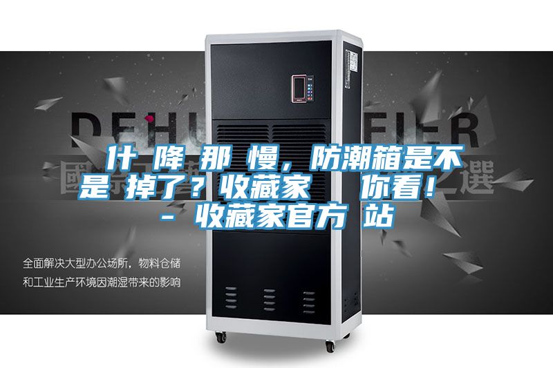 為什麼降濕那麼慢，防潮箱是不是壞掉了？收藏家實(shí)測(cè)給你看！ - 收藏家官方網(wǎng)站