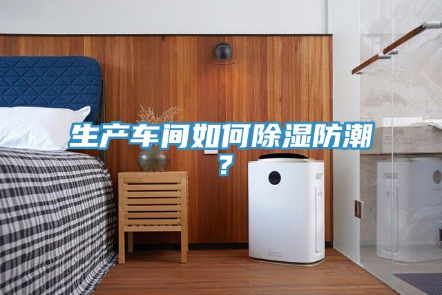 生產(chǎn)車間如何除濕防潮？
