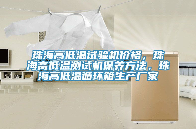 珠海高低溫試驗機價格，珠海高低溫測試機保養(yǎng)方法，珠海高低溫循環(huán)箱生產(chǎn)廠家