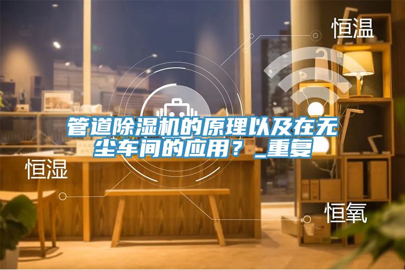 管道除濕機(jī)的原理以及在無塵車間的應(yīng)用？_重復(fù)