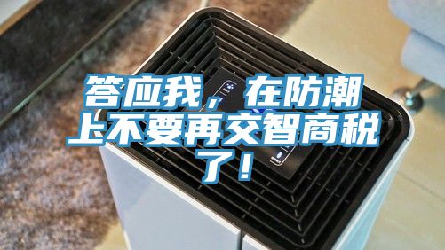 答應(yīng)我，在防潮上不要再交智商稅了！