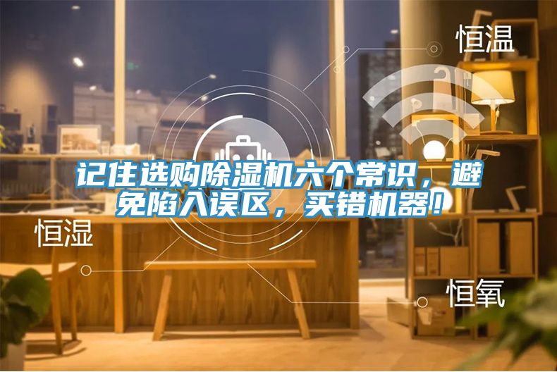 記住選購(gòu)除濕機(jī)六個(gè)常識(shí)，避免陷入誤區(qū)，買(mǎi)錯(cuò)機(jī)器！